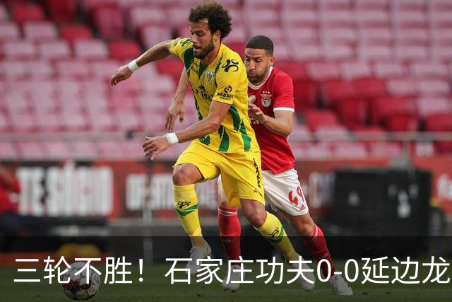 三轮不胜！石家庄功夫0-0延边龙鼎 乔瓦尼造险两队全场各1射正