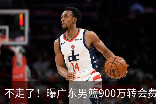 不走了！曝广东男篮900万转会费签下昔日状元内线，杜锋拒绝摆烂
