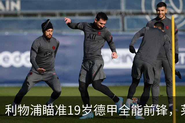 利物浦瞄准19岁德甲全能前锋，莱比锡狮子大开口：低于1.3亿欧免谈