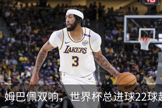姆巴佩双响，世界杯总进球22球超梅西21球，登顶历史射手王