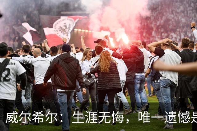威尔希尔：生涯无悔，唯一遗憾是错失蓝狐奇迹赛季的那座冠军