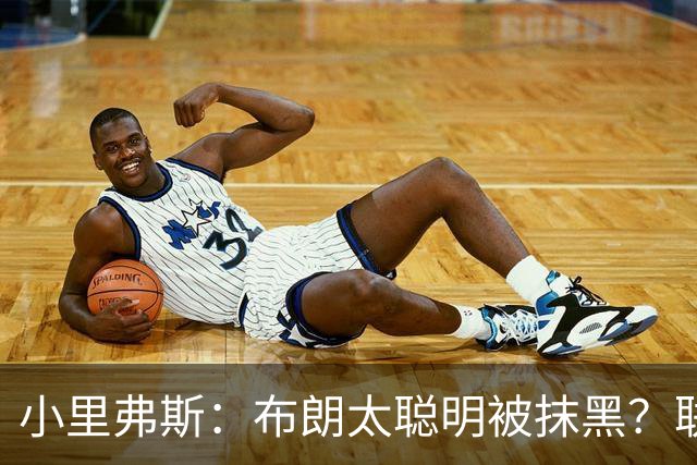 小里弗斯：布朗太聪明被抹黑？联盟高层没摸过球全靠玩弄权术上位