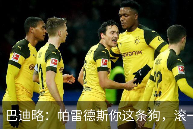 巴迪略：帕雷德斯你这条狗，滚一边哭去吧你