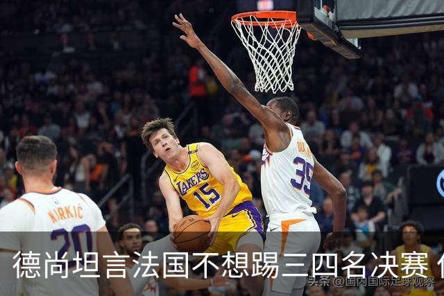 德尚坦言法国不想踢三四名决赛 但穿上这身球衣就有责任夺铜