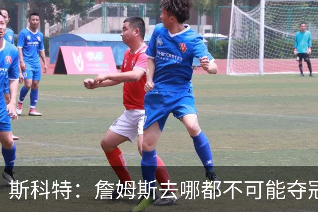 斯科特：詹姆斯去哪都不可能夺冠 真正强队不会为他破坏化学反应
