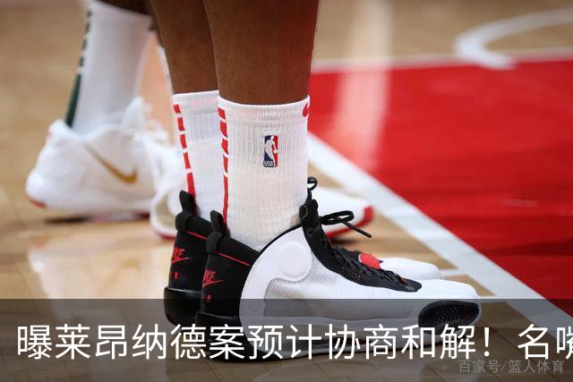 曝莱昂纳德案预计协商和解！名嘴要求重罚：鲍尔默和小卡都该禁赛一年