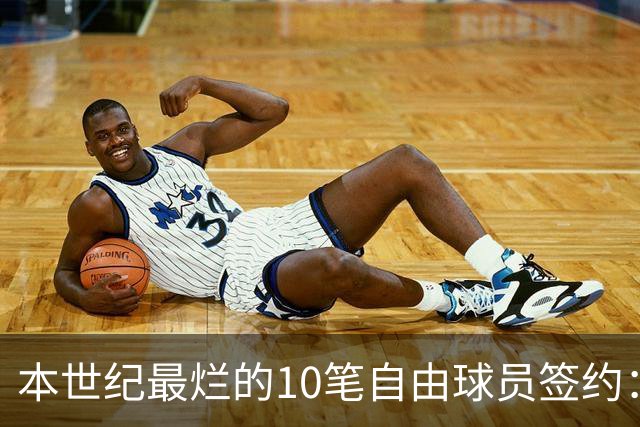 本世纪最烂的10笔自由球员签约：魔术9300万签希尔，湖人两人上榜