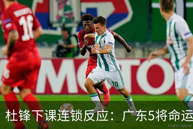 杜锋下课连锁反应：广东5将命运改写，3替补迎转机，2人恐离队