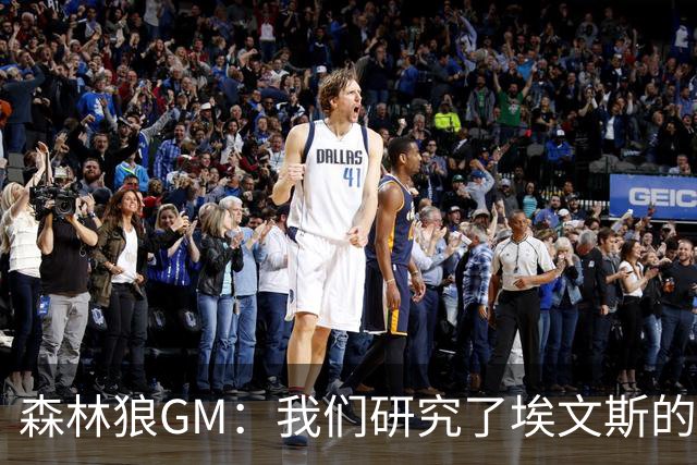 森林狼GM：我们研究了埃文斯的每次三分投篮 相信其技术能对接NBA