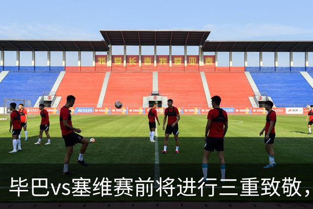 毕巴vs塞维赛前将进行三重致敬，纪念名宿、表彰世界杯欧青赛冠军