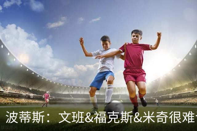 波蒂斯：文班&福克斯&米奇很难说该怪谁 毕竟这是他们首次季后赛