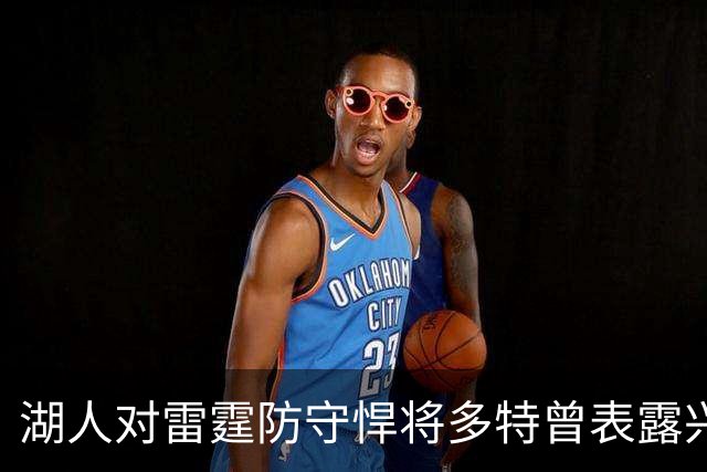 湖人对雷霆防守悍将多特曾表露兴趣，后者已被送至老鹰