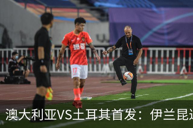 澳大利亚VS土耳其首发：伊兰昆达先发 居勒尔恰10出战
