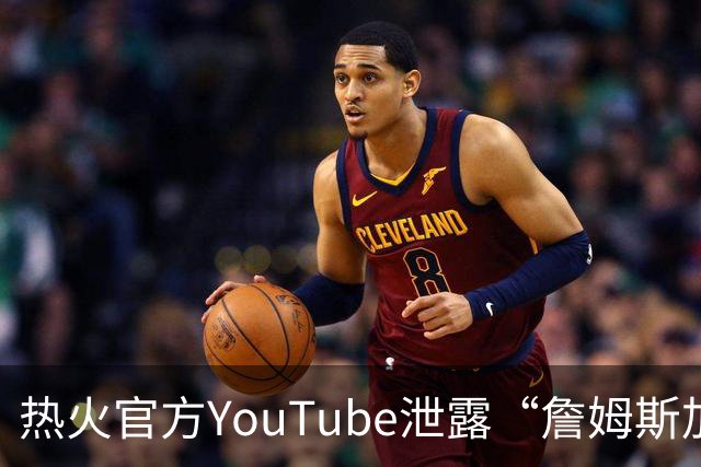 热火官方YouTube泄露“詹姆斯加盟发布会”：目前回应系社媒部门失误