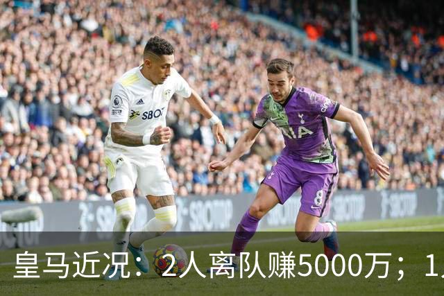 皇马近况：2人离队赚5000万；1人即将离队；曼城暂缓罗德里交易