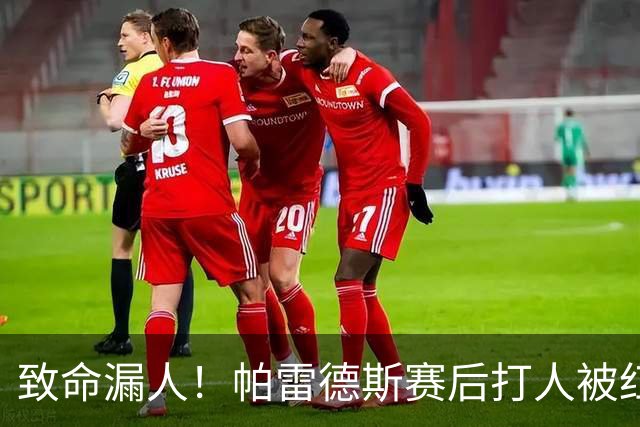 致命漏人！帕雷德斯赛后打人被红牌罚下，倒在地上痛哭：鳄鱼眼泪