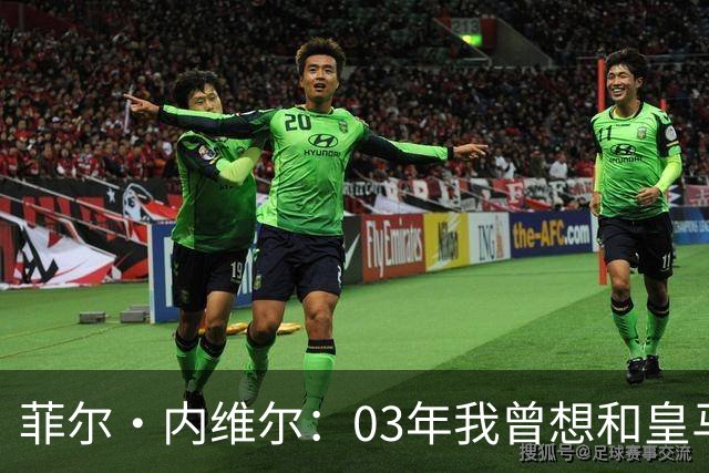 菲尔·内维尔：03年我曾想和皇马球员换球衣，5分钟后我衣服被退