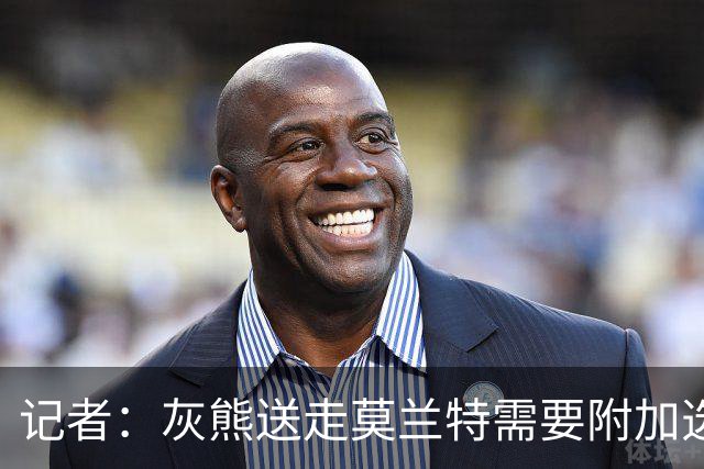 记者：灰熊送走莫兰特需要附加选秀权 买断或许是双方的最佳选择