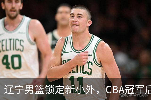 辽宁男篮锁定新小外，CBA冠军后卫有望回归，曾总决赛22+6+9