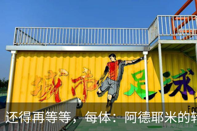 还得再等等，每体：阿德耶米的转会将在周四官宣