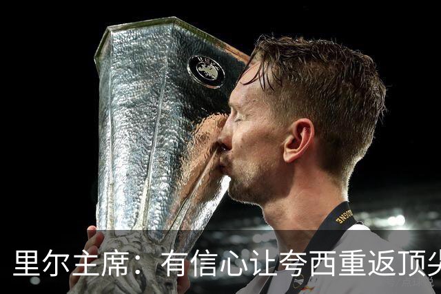 里尔主席：有信心让夸西重返顶尖后卫行列，他具备实力和潜力