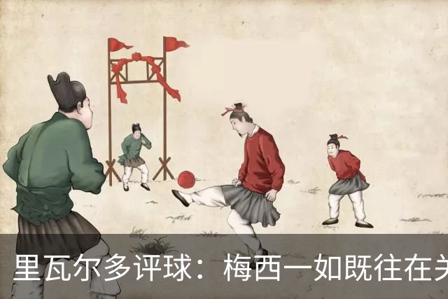 里瓦尔多评球：梅西一如既往在关键时刻挺身而出，参与两粒进球