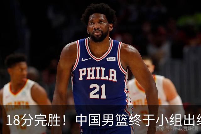 18分完胜！中国男篮终于小组出线，前景还是不明！