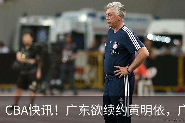 CBA快讯！广东欲续约黄明依，广州宁波数百万求购状元签，吴前留守浙江