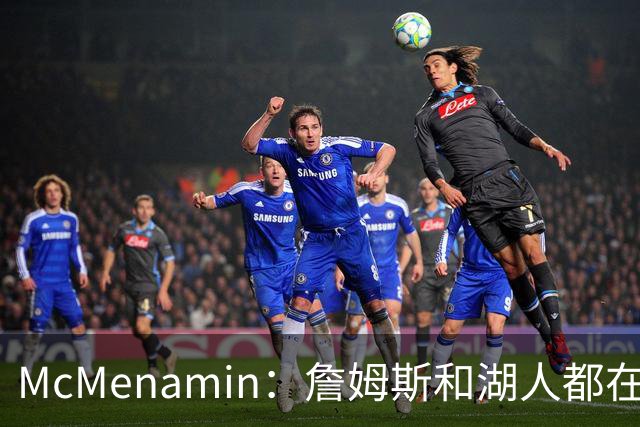 McMenamin：詹姆斯和湖人都在试探谁更需要对方 这周会有一些答案
