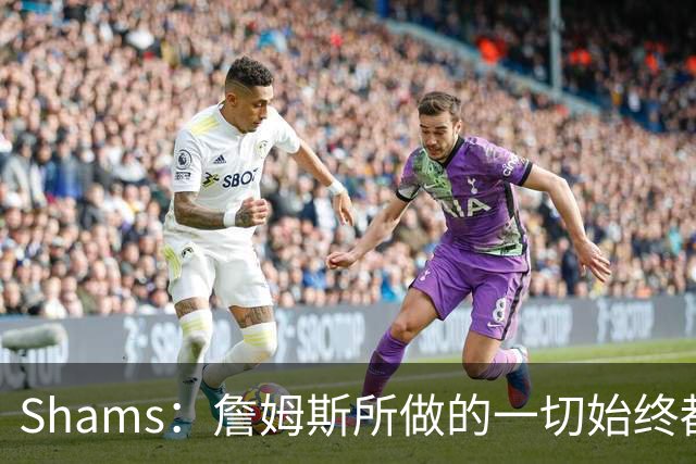 Shams：詹姆斯所做的一切始终都是为了冠军